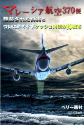 マレーシア航空370便 隠蔽された真実とついに動き出すケッシュ財団の神技術 [ ベリー西村 ]