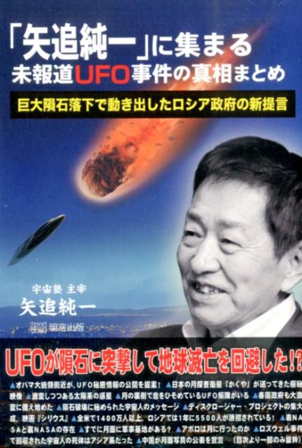 「矢追純一」に集まる未報道UFO事件の真相まとめ 巨大隕石落下で動き出したロシア政府の新提言 [ 矢追純一 ]