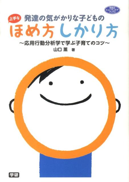 発達の気がかりな子どもの上手なほめ方しかり方 応用行動分析学で学ぶ子育てのコツ （学研のヒューマンケアブックス…