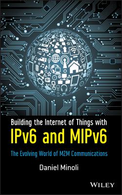 Building the Internet of Things with Ipv6 and Mipv6: The Evolving World of M2m Communications BUILDING THE INTERNET OF THING [ Daniel Minoli ]