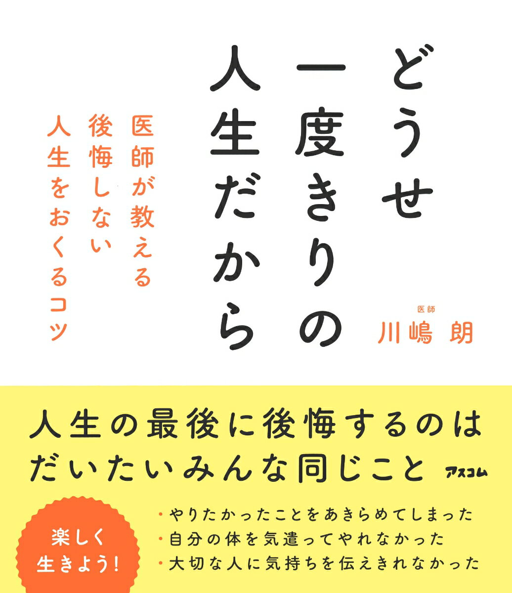 どうせ一度きりの人生だから　 医師が教える後悔しない人生をおくるコツ