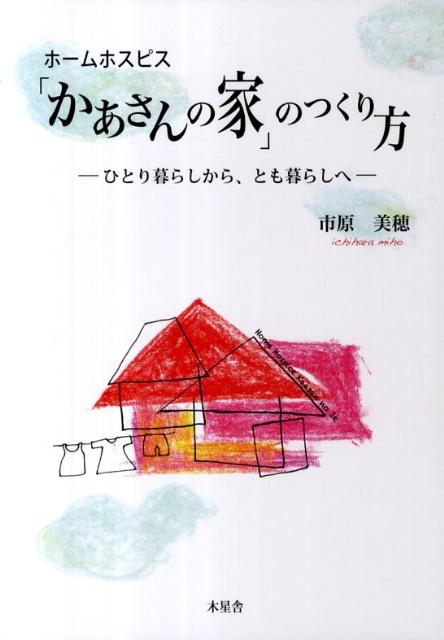ホームホスピス「かあさんの家」のつくり方 : ひとり暮らしから、とも暮らしへ [ 市原 美穂 ]