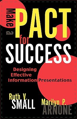 Make a PACT for Success: Designing Effective Information Presentations MAKE A PACT FOR SUCCESS [ Ruth V. Small ]