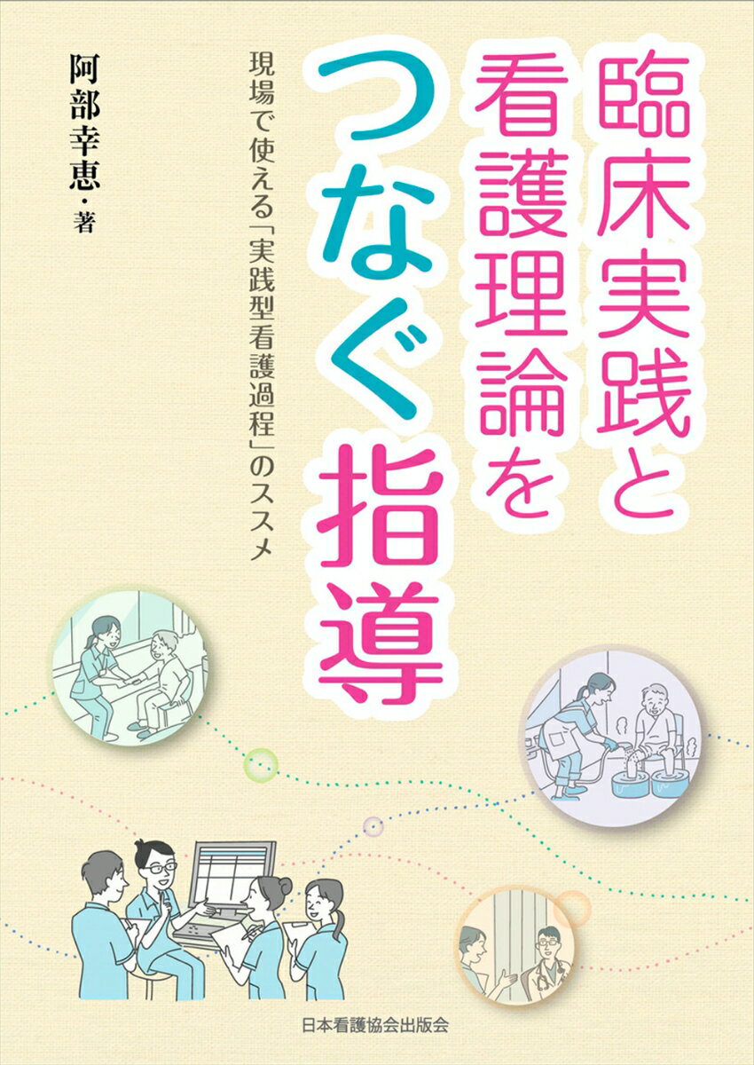 臨床実践と看護理論をつなぐ指導 現場で使える「実践型看護過程」のススメ [ 阿部幸恵 ]