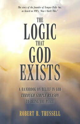The Logic That God Exists: A Handbook on Belief in God Through Simple Reason to Bring You Peace LOGIC THAT GOD EXISTS [ Robert Trussell ]