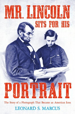 Mr. Lincoln Sits for His Portrait: The Story of a Photograph That Became an American Icon MR LINCOLN SITS FOR HIS PORTRA 