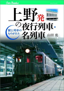 上野発の夜行列車★名列車 駅と列車のものがたり （キャンブックス） [ 山田亮 ]