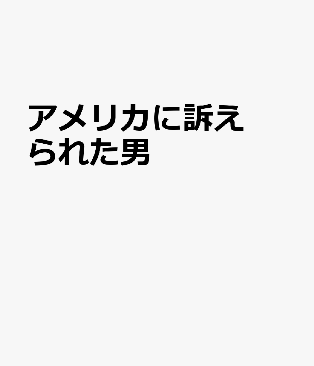 アメリカに訴えられた男