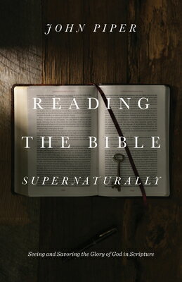Reading the Bible Supernaturally: Seeing and Savoring the Glory of God in Scripture READING THE BIBLE SUPERNATURAL 