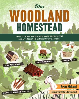The Woodland Homestead: How to Make Your Land More Productive and Live More Self-Sufficiently in the