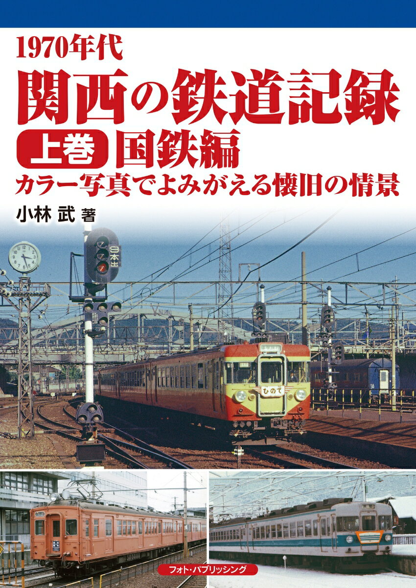 1970年代　関西の鉄道記録　上巻／国鉄編　カラー写真でよみがえる懐旧の情景