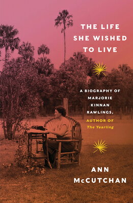 The Life She Wished to Live: A Biography of Marjorie Kinnan Rawlings, Author of the Yearling LIFE SHE WISHED TO LIVE [ Ann McCutchan ]