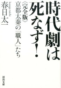 時代劇は死なず！ 京都太秦の「職人」たち （河出文庫） [ 春日太一 ]