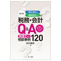 改訂版 一般社団法人・一般財団法人の税務・会計Q&A~本当に知りたかったポイントがわかる 税理士からの相談事例120~
