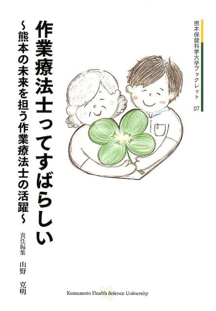 作業療法士ってすばらしい 熊本の未来を担う作業療法士の活躍 熊本保健科学大学ブックレット [ 山野克明 ]