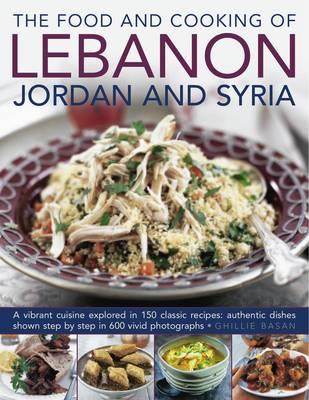 The Food and Cooking of Lebanon, Jordan and Syria: A Vibrant Cuisine Explored in 150 Classic Recipes FOOD & COOKING OF LEBANON JORD [ Ghillie Basan ]
