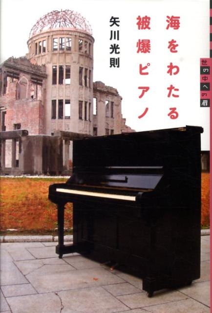 世の中への扉　海をわたる被爆ピアノ [ 矢川 光則 ]