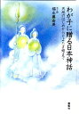 わが子に贈る日本神話 天地のはじめからとよたま姫まで 