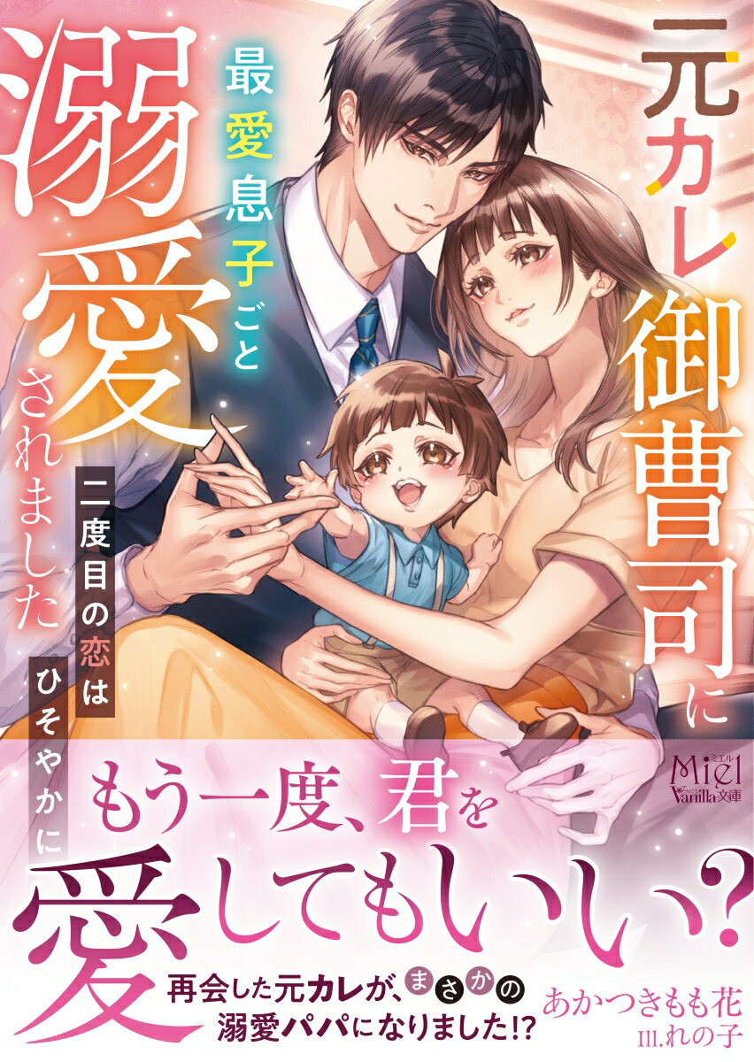 元カレ御曹司に最愛息子ごと溺愛されました～二度目の恋はひそやかに～ （ヴァニラ文庫　ヴァニラ文庫　VBL340） [ あかつきもも花 ]