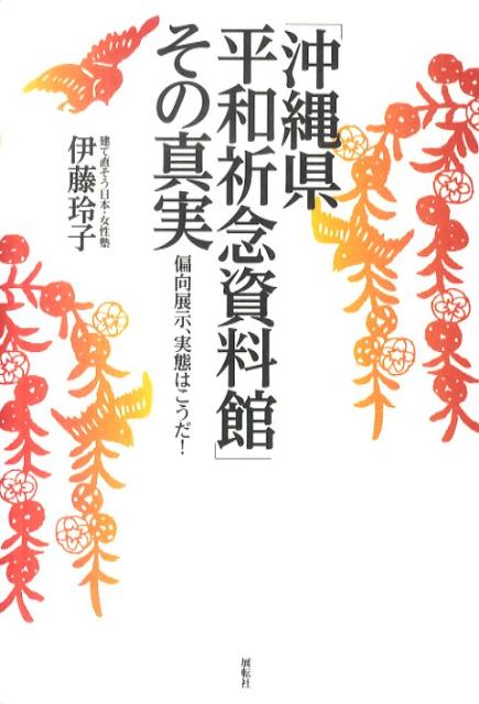 「沖縄県平和祈念資料館」その真実 偏向展示、実態はこうだ！ [ 伊藤玲子（政治家） ]