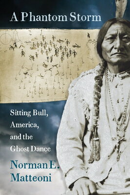 A Phantom Storm: Sitting Bull, America, and the Ghost Dance PHANTOM STORM [ Norman E. Matteoni ]