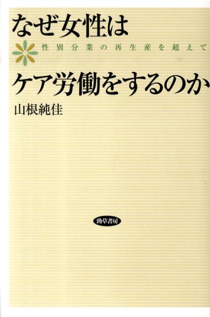 なぜ女性はケア労働をするのか 性別分業の再生産を超えて [ 山根純佳 ]