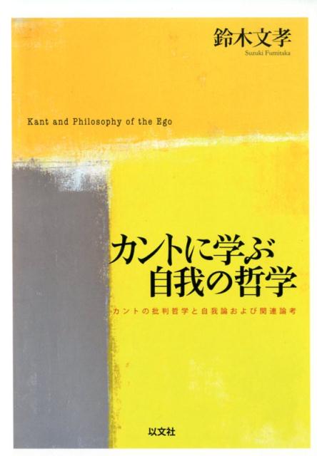 カントに学ぶ自我の哲学 カントの批判哲学と自我論および関連論考 [ 鈴木 文孝 ]