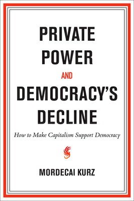 Private Power and Democracy's Decline: How to Make Capitalism Support Democracy PRIVATE POWER & DEMOCRACYS DEC 