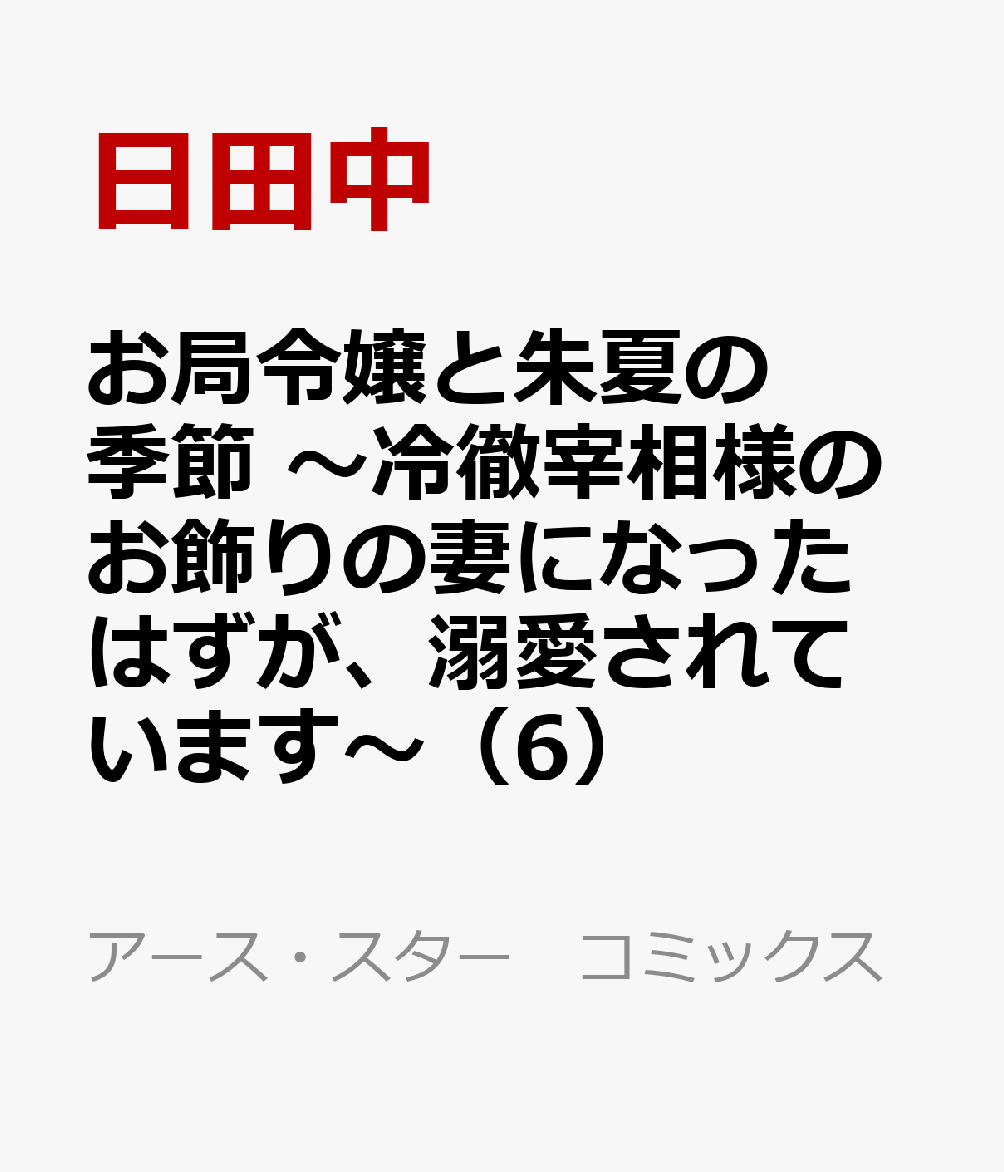 お局令嬢と朱夏の季節 〜冷徹宰相様のお飾りの妻になったはずが、溺愛されています〜（6）