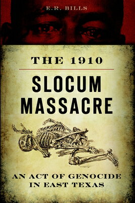 The 1910 Slocum Massacre: An Act of Genocide in East Texas 1910 SLOCUM MASSACRE （True Crime） [ E. R. Bills ]