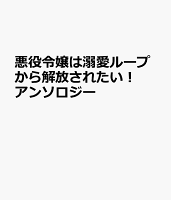 悪役令嬢は溺愛ループから解放されたい! アンソロジー