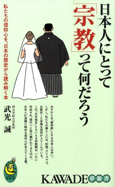 日本人にとって「宗教」って何だろう 私たちの信仰心を、日本の歴史から読み解く本 （Kawade夢新書） [ 武光誠 ]