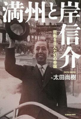 満州と岸信介 : 巨魁を生んだ幻の帝国