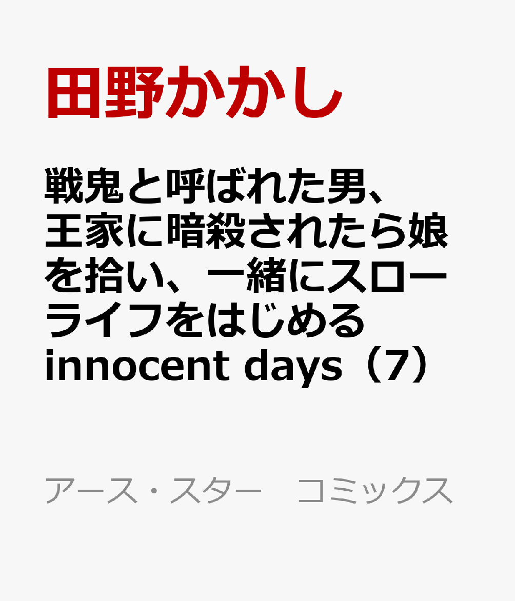 戦鬼と呼ばれた男、王家に暗殺されたら娘を拾い、一緒にスローライフをはじめる innocent days（7）