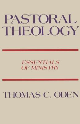 Pastoral Theology: Essentials of Ministry PASTORAL THEOLOGY Thomas C. Oden