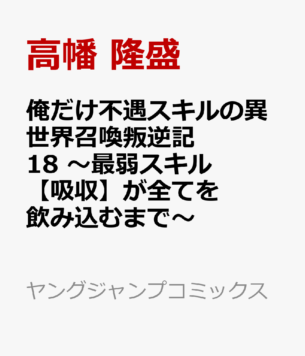 俺だけ不遇スキルの異世界召喚叛逆記 18 〜最弱スキル【吸収】が全てを飲み込むまで〜 表紙