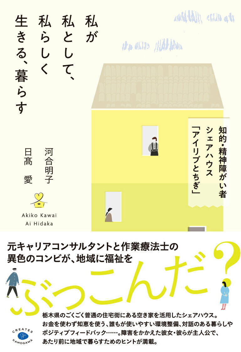 私が私として、私らしく生きる、暮らす 知的・精神障がい者シェアハウス「アイリブとちぎ」 [ 河合 明子 ]