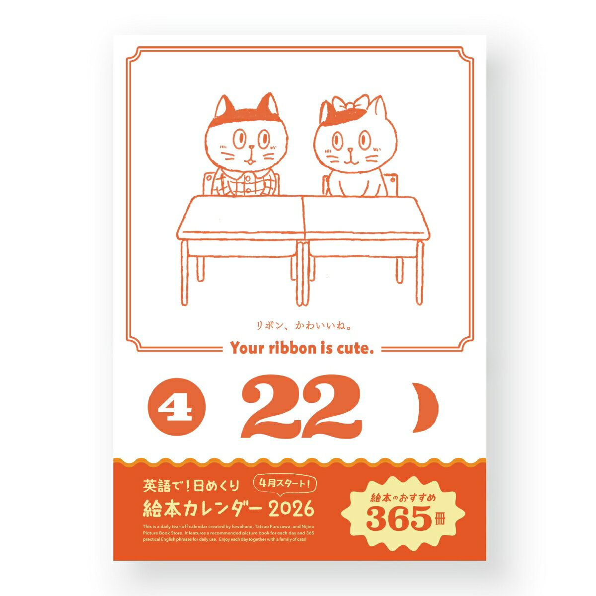 【ねこと絵本と英語、日めくり絵本カレンダー（卓上）】

毎年ご好評いただいている、絵本作家さんと作った日めくりカレンダー。絵本のつなぎてふわはねさんの選んだ、1日1冊の日替わりおすすめ絵本を掲載しています。
2026年度は、日常で使う英語のフレーズも載せ、英語も学べるカレンダーになりました。
絵本作家の古沢たつおさんの描く、猫の家族たちも可愛い1冊。

●おすすめ絵本1日1冊
季節や行事、今日の言葉に合わせた日々の暮らしが色付くような、そんな絵本を365冊集めました。

●日常で使う英会話のフレーズ
「日常で使う英会話のフレーズ」を1週間の小さな物語形式で作りました。ねこの家族と一緒に365日、そのお話を楽しみながら英語を身近に感じてみませんか。

●新年度にぴったりな4月はじまりのカレンダー
対象：2026年4月1日ー2027年3月31日

●毎日のイラスト
日常で使う英会話のシチュエーションにあわせて、ねこの家族の生活が描かれています。イラストはなんと365枚描きおろし！どこか自分の生活とも重なるシーンに英語をつかってコミュニケーションをとりたくなるでしょう。

●今日のお月さま
月の出る時間と入る時間と共にその日の月が描かれています。絵本『おつきさまのえほん』（ニジノ絵本屋）と一緒にぜひ空を見上げて答え合わせをしてみませんか。


一緒にめくりませんか？
毎日Instagramにてライブ配信を開催。絵本の森で出会う仲間たちの一員となって「日めくり絵本カレンダー」を一緒にめくりましょう！
※開催時間は、Instagramの@fuwahaneのプロフィール欄でお知らせしています。（都合により開催されない日もあります）