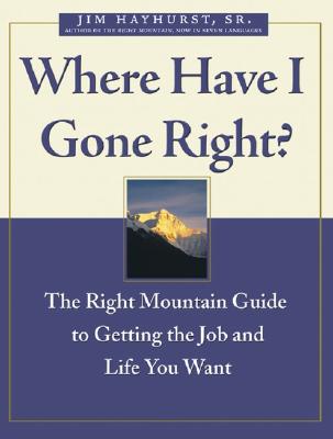 Where Have I Gone Right: The Right Mountain Guide to Getting the Job and Life You Want WHERE HAVE I GONE RIGHT [ Jim Hayhurst ]