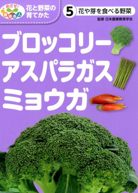 花や芽を食べる野菜　ブロッコリー・アスパラガス・ミョウガ （めざせ！　栽培名人　花と野菜の育てかた　5） [ 日本農業教育学会 ]