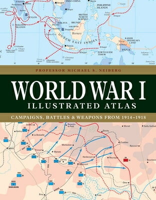 World War I Illustrated Atlas: Campaigns, Battles Weapons from 1914-1918 WWI ILLUS ATLAS Michael S. Neiberg