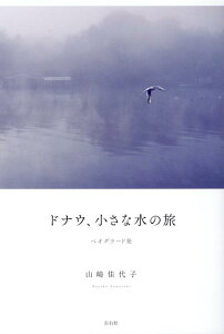 ドナウ、小さな水の旅 ベオグラード発 [ 山崎佳代子 ]