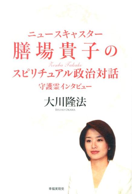 ニュースキャスター膳場貴子のスピリチュアル政治対話 守護霊インタビュー [ 大川隆法 ]