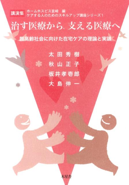 治す医療から、支える医療へ : 超高齢社会に向けた在宅ケアの理論と実践 : 講演集