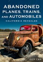 Abandoned Planes, Trains, and Automobiles: California Revealed ABANDONED PLANES TRAINS AUTO （America Through Time） Ken Lee