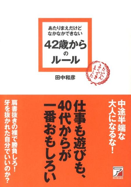 Asuka business ＆ language book 田中和彦 明日香出版社アタリマエ ダケド ナカナカ デキナイ シジュウニサイ カラノ ルール タナカ,カズヒコ 発行年月：2010年01月 ページ数：233p サイズ：単行本 ISBN：9784756913555 田中和彦（タナカカズヒコ） 株式会社プラネットファイブ代表取締役。人材コンサルタント／コンテンツプロデューサー。1958年大分県生まれ。一橋大学社会学部卒業後、リクルートに入社。人事課長として、新卒採用・中途採用・教育研修・能力開発などを担当。広報室課長を経て、転職情報誌『週刊ビーイング』、『就職ジャーナル』など4誌の編集長を歴任。その後ギャガ・コミュニケーションズ／バイスプレジデント、キネマ旬報社／代表取締役などを経て、現在は、企業の人材採用・教育研修・モチベーション戦略などをテーマにコンサルティングを展開する株式会社プラネットファイブ／代表取締役。人材コンサルタント兼コンテンツプロデューサーとして活躍（本データはこの書籍が刊行された当時に掲載されていたものです） 第1章　42歳からの「生きざま」のルール／第2章　42歳からの「キャリア」のルール／第3章　42歳からの「働き方」のルール／第4章　42歳からの「仕事術」／第5章　42歳からの「上司」のルール／第6章　42歳からの「人間関係」のルール／第7章　42歳からの「学び」のルール／第8章　42歳からの「生活とお金」のルール／第9章　42歳からの「遊び」のルール／第10章　42歳からの「挑戦」のルール 仕事も遊びも、40代からが一番おもしろい。 本 ビジネス・経済・就職 自己啓発 ビジネス哲学 人文・思想・社会 宗教・倫理 倫理学 美容・暮らし・健康・料理 生き方・リラクゼーション 生き方