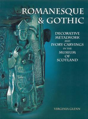 Romanesque & Gothic: Decorative Metalwork and Ivory Carvings in the Museum of Scotland ROMANESQUE & GOTHIC [ Virginia Glenn ]
