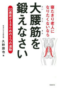 寝たきり老人になりたくないなら大腰筋を鍛えなさい 10歳若がえるための5つの運動 [ 久野譜也 ]