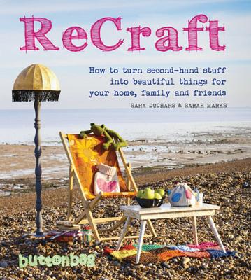 Recraft: How to Turn Second-Hand Stuff Into Beautiful Things for Your Home, Family, and Friends RECRAFT [ Buttonbag ]