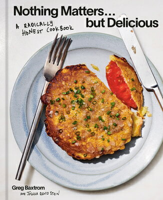 Nothing Matters But Delicious: A Radically Honest Cookbook